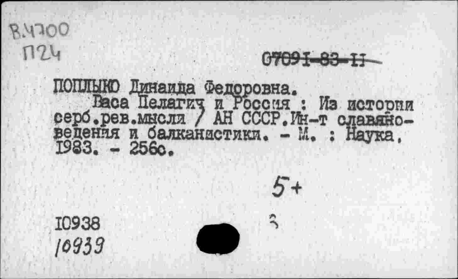 ﻿пгм
0ТО1ЧЮ-11^
•ж?
щоровна.
я и Россия : Из истосии
. __________/ АН СССР.Ин-т славяно-
ведения и балканистики. - М. : Наука,
серб.рев.мысля
1933
10938
№59